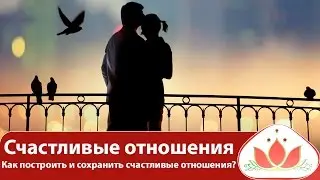 Счастливые отношения. Как построить и сохранить счастливые отношения. Школа счастливых отношений