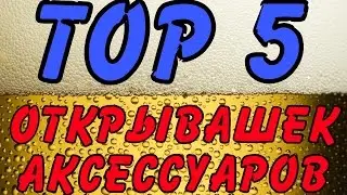 TOP 5 ACCESSORY OPENERS. UNUSUAL OPENERS.