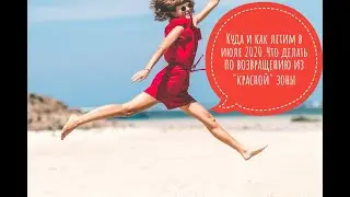 Куда и как летим в июле 2020. Что делать при возвращении из стран "красной зоны".