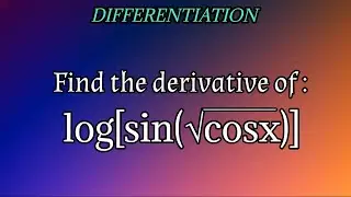 find the derivative of log(sin(√cosx))|differentiation