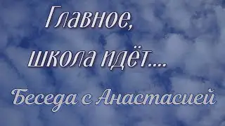 Главное, школа идёт....Беседа с Анастасией.