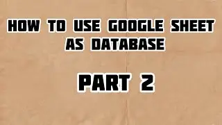 How To Use Goole Sheets As Database - Part 2