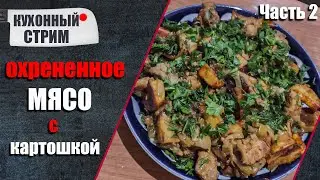 Кухонный стрим / охрененное МЯСО с КАРТОШКОЙ / часть 2