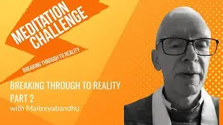 Meditation Challenge -  Part 2 Breaking Through to Reality with Maitreyabandhu