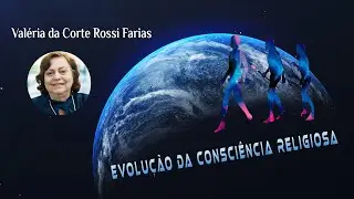 EVOLUÇÃO DA CONSCIÊNCIA RELIGIOSA  (Palestrante: Valéria da Corte Rossi Farias)