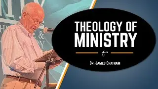 THEOLOGY OF MINISTRY w/ Dr. JAMES CHATHAM