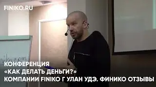 Финико Йошкар-ола. Конференция «Как делать деньги?» компании Finiko г Улан Удэ. Финико Отзывы