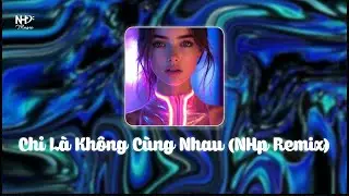 #CLKCN | Chi La Khong Cung Nhau「NHp Remix」/ NHp Records Release