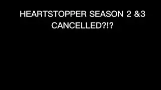 HEARTSTOPPER HAS BEEN CANCELLED?!