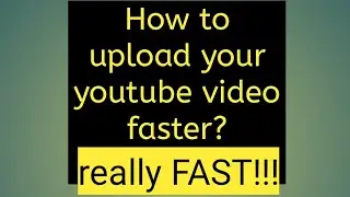 HOW TO UPLOAD YOUR  YOUTUBE VIDEOS FASTER?