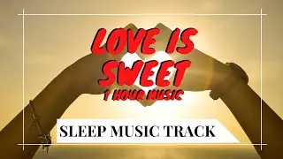 Love is Sweet - - 1 Hour Deep sleep music