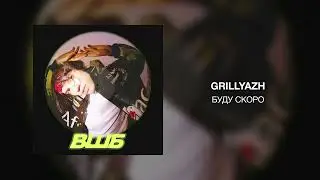 GRILLYAZH - БУДУ СКОРО