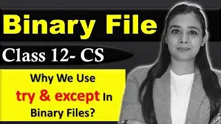 File Handling  - Binary File | Why We Use try & except In Binary Files? | CBSE Class12 - CS