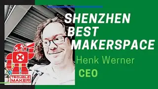 Trouble Maker: Started the Best MakerSpace in Shenzhen! Henk Werner [CEO]