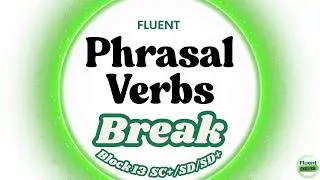 Phrasal Verbs Block 13 (BREAK) | ESL Level SC+/SD/SD+ Fluent Academy
