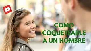 Como Coquetearle A Un Hombre (parte 1)