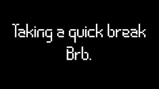 Brb, Got to do a few Things.