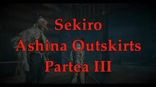 Sekiro: ASHINA OUTSKIRTS Partea III Straight out from ROMANIA!