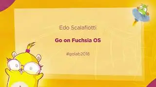 GoLab 2018 - Edo Scalafiotti - Go on Fuchsia OS