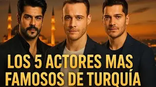 5 ACTORES TURCOS MÁS FAMOSOS
