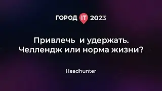 Бизнес: Привлечь и удержать. Челлендж или норма жизни? - Город ИТ 2023