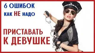 КАК НЕ НАДО ПРИСТАВАТЬ К ДЕВУШКЕ? 6 ОШИБОК [0+]