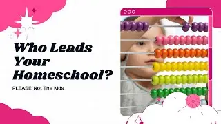 WHO LEADS YOUR HOMESCHOOL? [Please: Not The Kids]