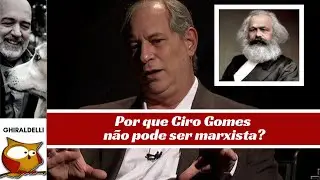 POR QUE CIRO GOMES NÃO PODE SER MARXISTA?