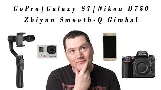 GoPro Vs Samsung Galaxy S7 Vs Nikon D750 Video + Zhiyun Smooth Q Gimbal