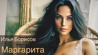 Илья Борисов — МАРГАРИТА ★ НОВАЯ ПЕСНЯ ★ НОВЫЙ ХИТ ★ NEW HIT ★ 1