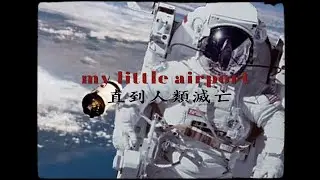 my little airport - 直到人類滅亡 (unofficial mv)