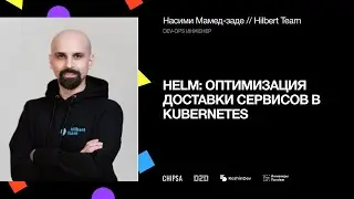 Helm: оптимизация доставки сервисов в Kubernetes | DevOps-инженер HilbertTeam Насими Мамед-заде