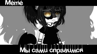 °Meme💀«Мы сами справимся»🤕//Gacha Club//~Assorrti~{оригинал🫶🏻}