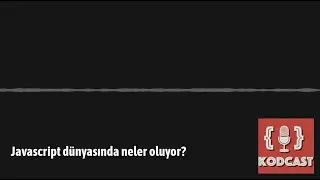 Kodcast - Javascript dünyasında neler oluyor? (bölüm 1)