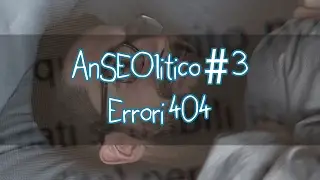 Errore 404 e SEO - anSEOlitico #3