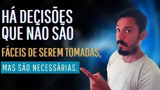 Há decisões que não são fáceis de serem tomadas, mas são necessárias!
