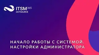 Начало работы с системой ITSM 365.Outsource. Настройки администратора