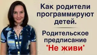 Как родители программируют своих детей. Родительское предписание «Не живи».