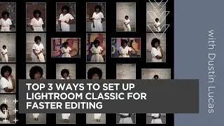 Top 3 Ways To Set Up Lightroom Classic for Faster Editing