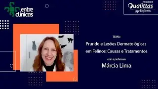 Entre Clínicas - Patologias que causam Prurido e Lesões em Felinos com a Profª. Marcia Lima.