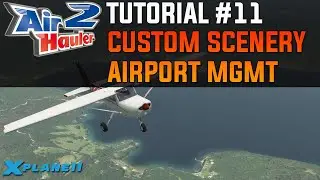Air Hauler 2 Tutorial #11 - Custom Scenery, Airport Creation and Management | X-Plane 11 (& FSX/P3D)