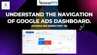 Understand the Navigation of Google Ads Dashboard | Free Google Ads Course | iKnowPPC