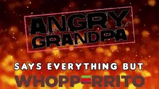 Angry Grandpa: Says everything BUT Whopperrito