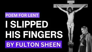 I SLIPPED HIS FINGERS | Poem for Lent by Fulton Sheen