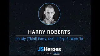 It’s My (Third) Party, and I’ll Cry if I Want To - Harry Roberts | JSHeroes 2019