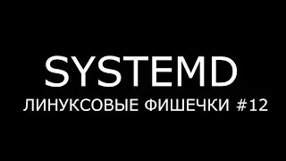 SYSTEMD ► Линуксовые Фишечки #12