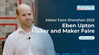 Raspberry Pi CEO Eben Upton Talks About Maker AND Maker Faire | Maker Faire Shenzhen 2023