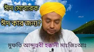ঈদ মোবারক। জানুন ঈদ কার জন্য। মুফতি আব্দুন্নবী হক্কানী মাঃজিঃআঃ