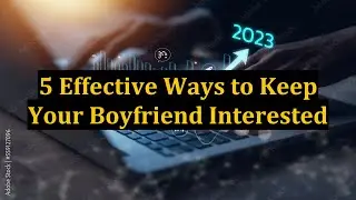 5 Effective Ways to Keep Your Boyfriend Interested