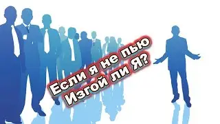 Если не пьёшь КАК ВСЕ ты ИЗГОЙ ???
